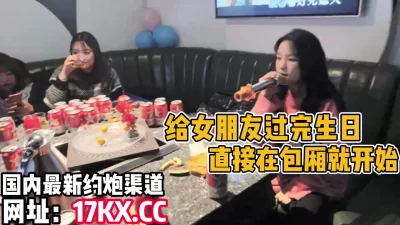 给女朋友过生日，直接在包厢开始肏（内有联系方式）